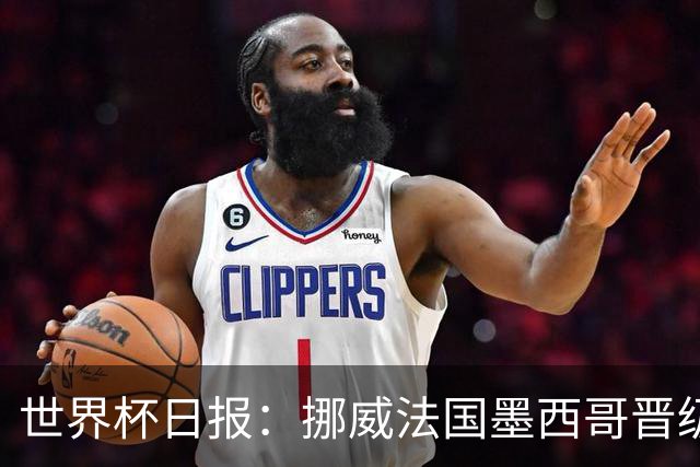 世界杯日报：挪威法国墨西哥晋级 巴西大将恐因伤退出