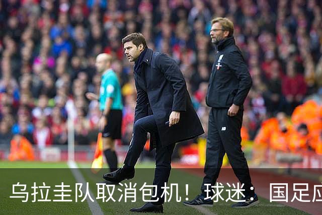 乌拉圭队取消包机！球迷：国足应该学一学