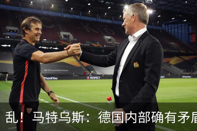 乱！马特乌斯：德国内部确有矛盾，部分人带家属随行其他人却不行