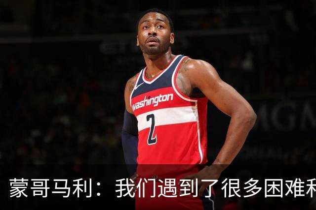 蒙哥马利：我们遇到了很多困难和阻碍，有些因素我们没法控制