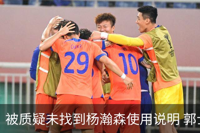 被质疑未找到杨瀚森使用说明 郭士强：发挥不佳早有预期