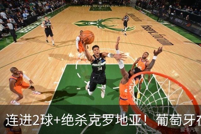 连进2球+绝杀克罗地亚！葡萄牙在逆境中展露球队底蕴