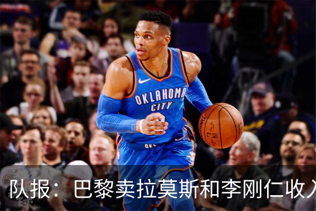 队报：巴黎卖拉莫斯和李刚仁收入破亿，将签阿克利乌舍和迪奥曼德